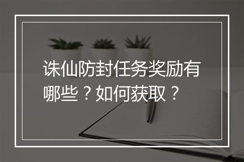 诛仙防封任务奖励有哪些?如何获取?