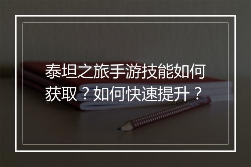 泰坦之旅手游技能如何获取?如何快速提升?