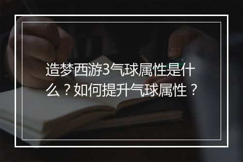 造梦西游3气球属性是什么?如何提升气球属性?