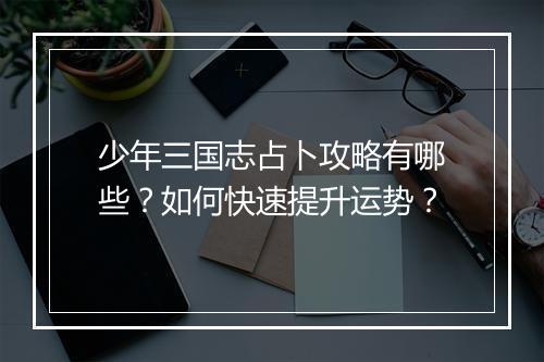 少年三国志占卜攻略有哪些?如何快速提升运势?