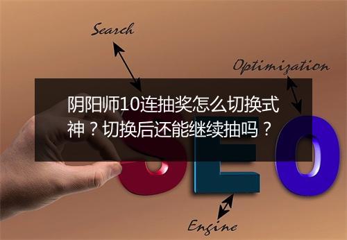 阴阳师10连抽奖怎么切换式神？切换后还能继续抽吗？