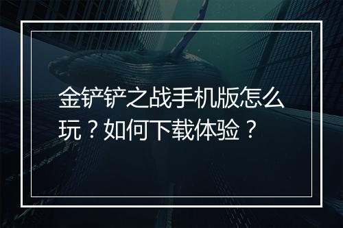 金铲铲之战手机版怎么玩?如何下载体验?