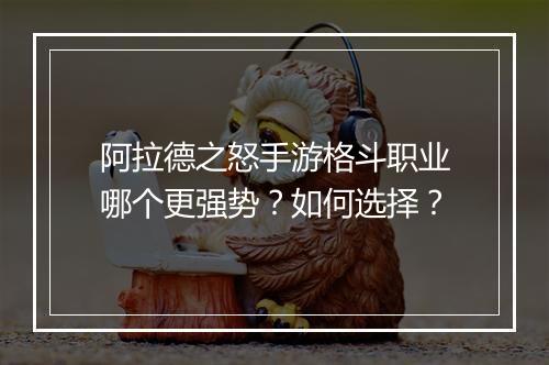 阿拉德之怒手游格斗职业哪个更强势?如何选择?