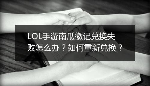 LOL手游南瓜徽记兑换失败怎么办?如何重新兑换?