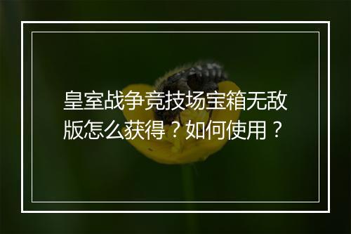 皇室战争竞技场宝箱无敌版怎么获得?如何使用?