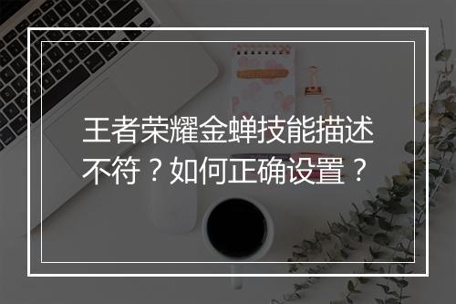 王者荣耀金蝉技能描述不符？如何正确设置？