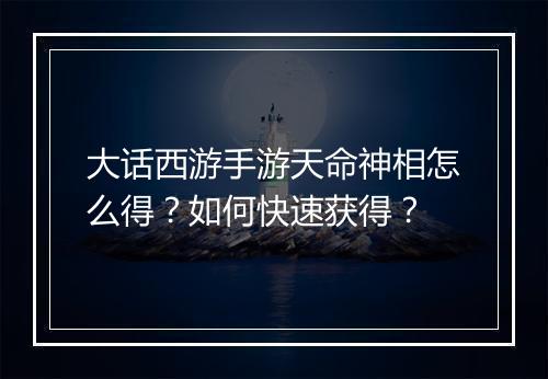 大话西游手游天命神相怎么得?如何快速获得?