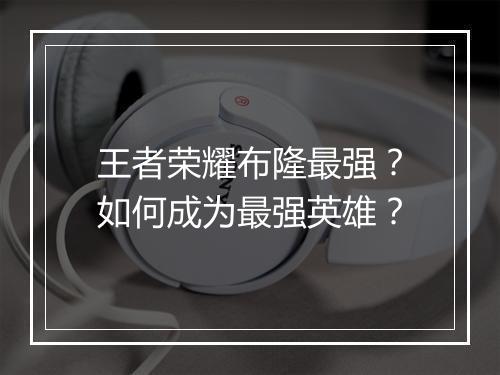 王者荣耀布隆最强?如何成为最强英雄?