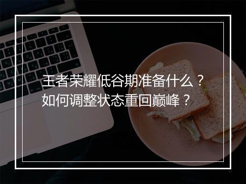 王者荣耀低谷期准备什么?如何调整状态重回巅峰?