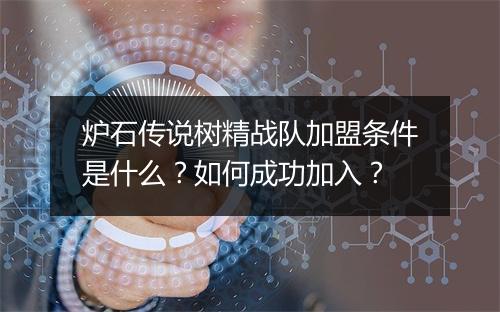 炉石传说树精战队加盟条件是什么?如何成功加入?