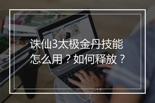 诛仙3太极金丹技能怎么用？如何释放？