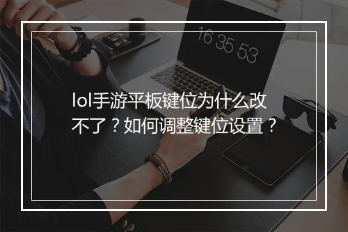lol手游平板键位为什么改不了?如何调整键位设置?
