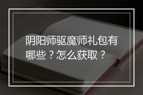阴阳师驱魔师礼包有哪些?怎么获取?
