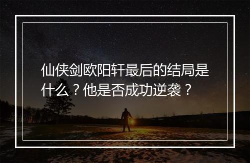 仙侠剑欧阳轩最后的结局是什么?他是否成功逆袭?
