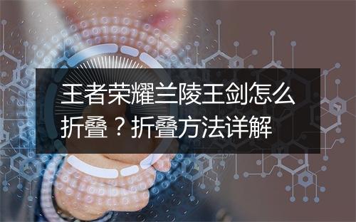 王者荣耀兰陵王剑怎么折叠?折叠方法详解
