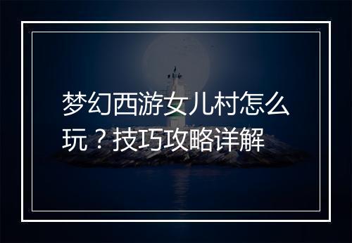 梦幻西游女儿村怎么玩?技巧攻略详解