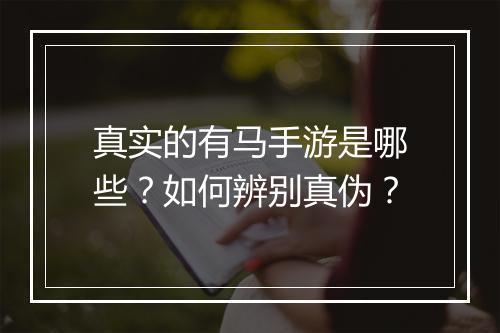 真实的有马手游是哪些？如何辨别真伪？