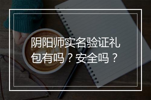 阴阳师实名验证礼包有吗？安全吗？