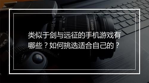 类似于剑与远征的手机游戏有哪些?如何挑选适合自己的?