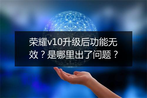 荣耀v10升级后功能无效?是哪里出了问题?