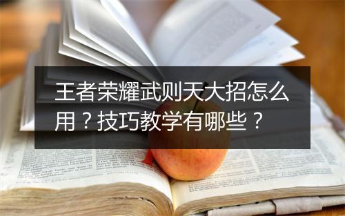 王者荣耀武则天大招怎么用?技巧教学有哪些?