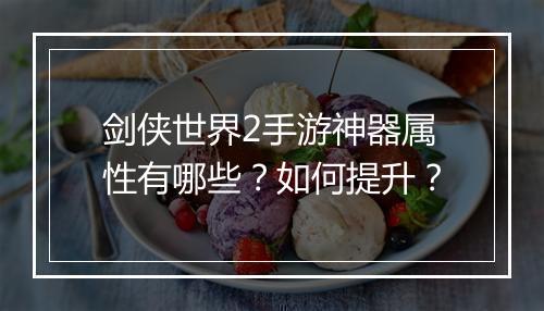 剑侠世界2手游神器属性有哪些?如何提升?