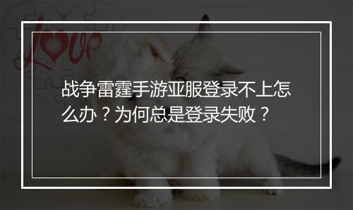 战争雷霆手游亚服登录不上怎么办?为何总是登录失败?