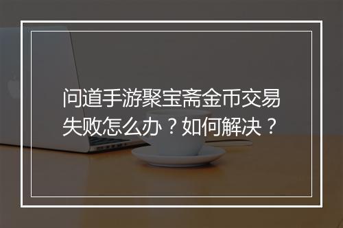 问道手游聚宝斋金币交易失败怎么办？如何解决？