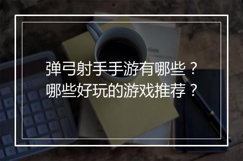 弹弓射手手游有哪些?哪些好玩的游戏推荐?