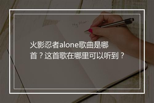 火影忍者alone歌曲是哪首？这首歌在哪里可以听到？