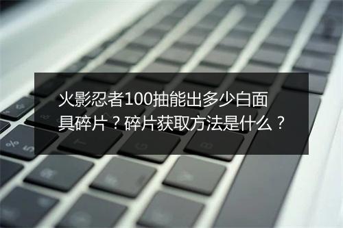 火影忍者100抽能出多少白面具碎片?碎片获取方法是什么?
