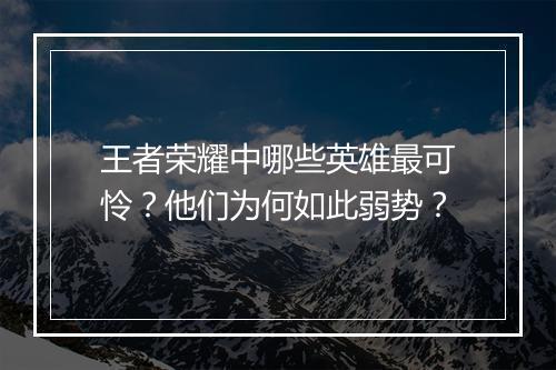 王者荣耀中哪些英雄最可怜?他们为何如此弱势?