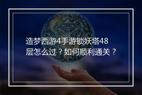 造梦西游4手游锁妖塔48层怎么过?如何顺利通关?