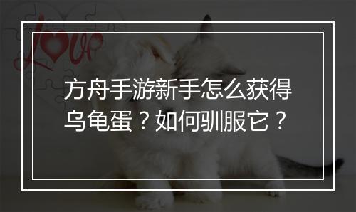 方舟手游新手怎么获得乌龟蛋?如何驯服它?