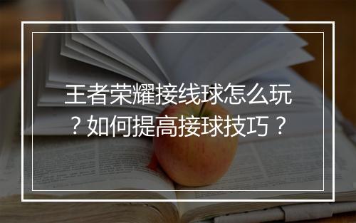 王者荣耀接线球怎么玩?如何提高接球技巧?