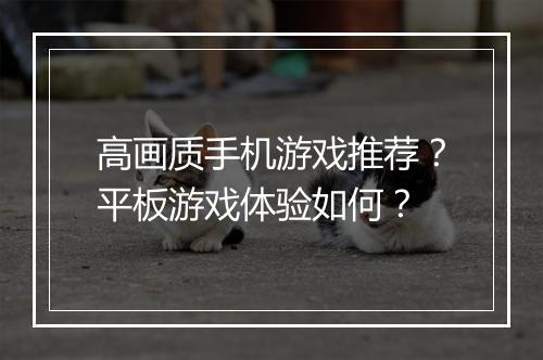 高画质手机游戏推荐？平板游戏体验如何？