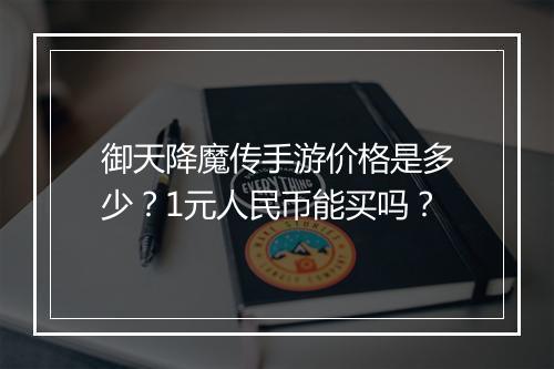 御天降魔传手游价格是多少?1元人民币能买吗?