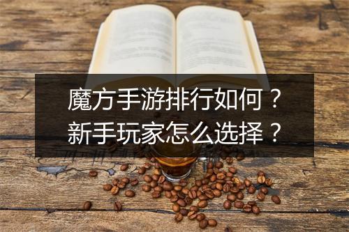 魔方手游排行如何?新手玩家怎么选择?