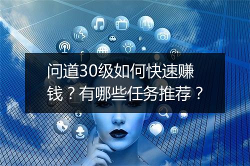 问道30级如何快速赚钱?有哪些任务推荐?