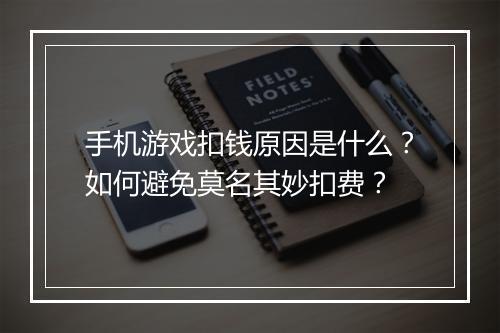 手机游戏扣钱原因是什么?如何避免莫名其妙扣费?