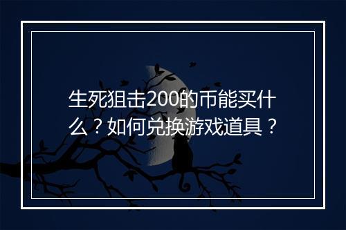 生死狙击200的币能买什么?如何兑换游戏道具?