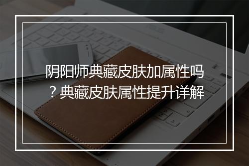 阴阳师典藏皮肤加属性吗?典藏皮肤属性提升详解