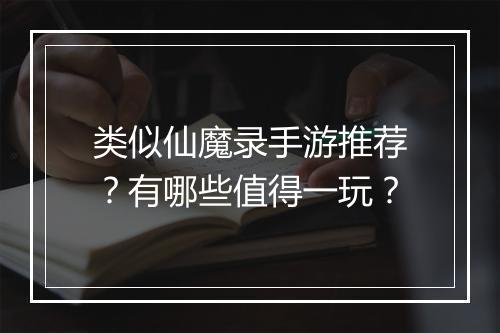 类似仙魔录手游推荐?有哪些值得一玩?