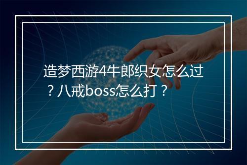 造梦西游4牛郎织女怎么过?八戒boss怎么打?