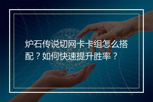 炉石传说切网卡卡组怎么搭配?如何快速提升胜率?