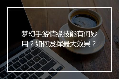 梦幻手游情缘技能有何妙用?如何发挥最大效果?