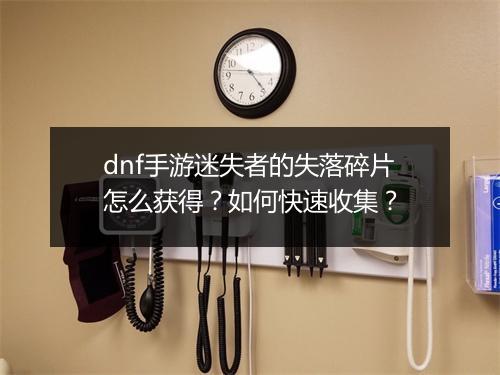 dnf手游迷失者的失落碎片怎么获得?如何快速收集?