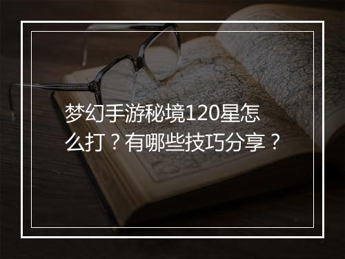 梦幻手游秘境120星怎么打?有哪些技巧分享?