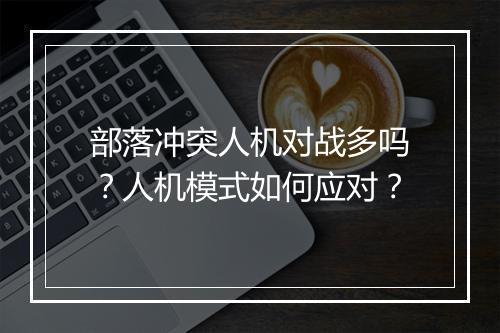 部落冲突人机对战多吗？人机模式如何应对？