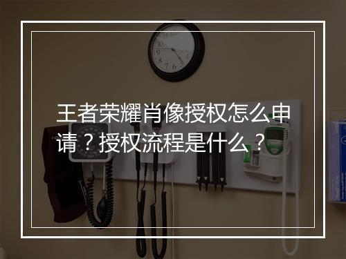 王者荣耀肖像授权怎么申请?授权流程是什么?
